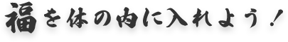 福を体の内に入れよう！